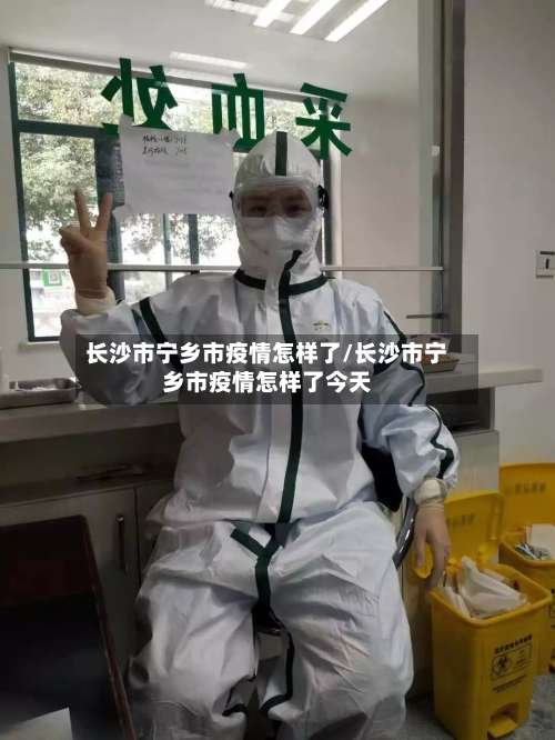 长沙市宁乡市疫情怎样了/长沙市宁乡市疫情怎样了今天-第1张图片
