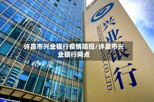 许昌市兴业银行疫情防控/许昌市兴业银行网点-第3张图片