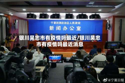 银川吴忠市有疫情吗最近/银川吴忠市有疫情吗最近消息-第2张图片