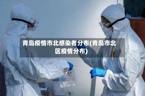 青岛疫情市北感染者分布(青岛市北区疫情分布)-第1张图片