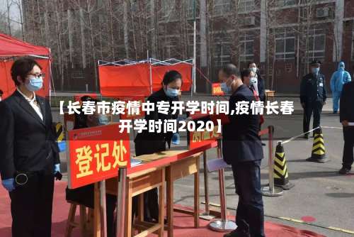 【长春市疫情中专开学时间,疫情长春开学时间2020】-第1张图片