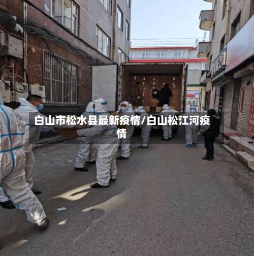 白山市松水县最新疫情/白山松江河疫情-第3张图片