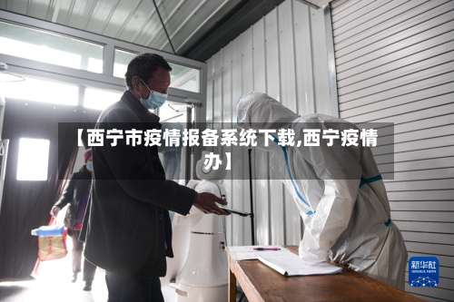 【西宁市疫情报备系统下载,西宁疫情办】-第2张图片