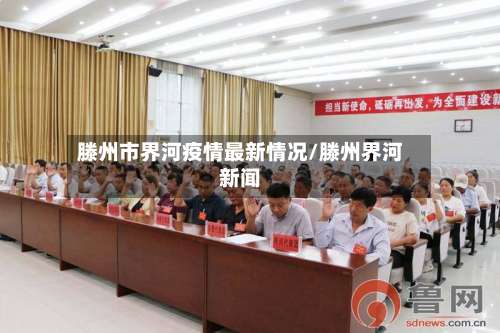 滕州市界河疫情最新情况/滕州界河新闻-第2张图片