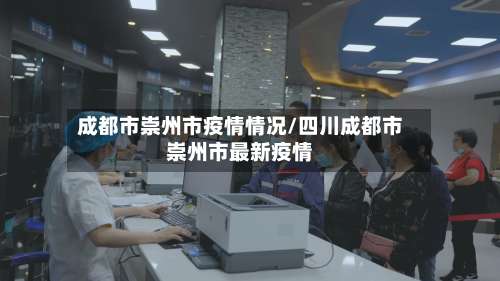 成都市崇州市疫情情况/四川成都市崇州市最新疫情-第1张图片