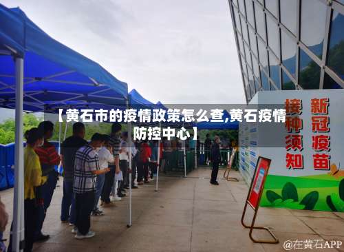 【黄石市的疫情政策怎么查,黄石疫情防控中心】-第1张图片