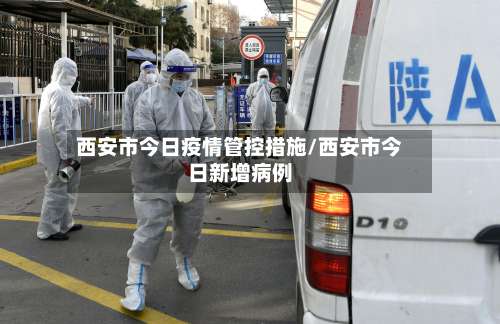 西安市今日疫情管控措施/西安市今日新增病例-第2张图片