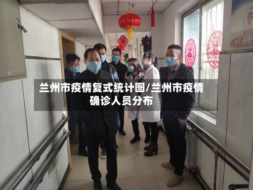 兰州市疫情复式统计图/兰州市疫情确诊人员分布-第1张图片