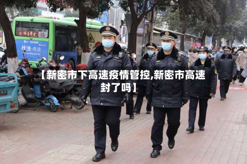 【新密市下高速疫情管控,新密市高速封了吗】-第1张图片
