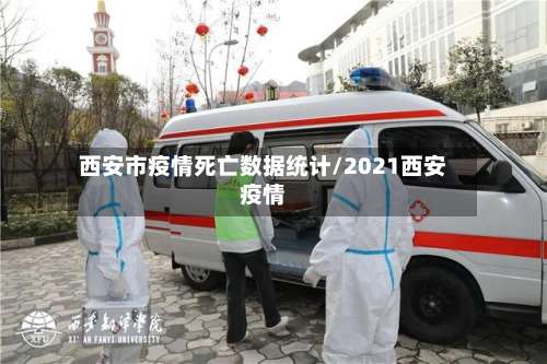 西安市疫情死亡数据统计/2021西安疫情-第1张图片