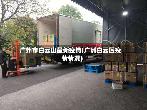 广州市白云山最新疫情(广洲白云区疫情情况)-第2张图片