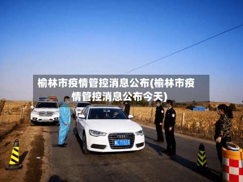 榆林市疫情管控消息公布(榆林市疫情管控消息公布今天)-第1张图片