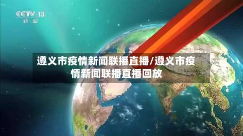 遵义市疫情新闻联播直播/遵义市疫情新闻联播直播回放-第1张图片