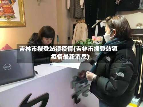 吉林市搜登站镇疫情(吉林市搜登站镇疫情最新消息)-第1张图片