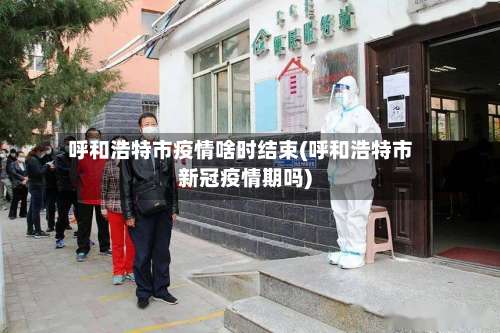 呼和浩特市疫情啥时结束(呼和浩特市新冠疫情期吗)-第3张图片