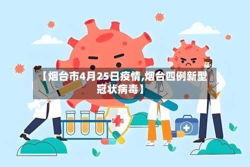 【烟台市4月25日疫情,烟台四例新型冠状病毒】-第2张图片