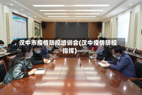 汉中市疫情防控培训会(汉中疫情防控指挥)-第1张图片