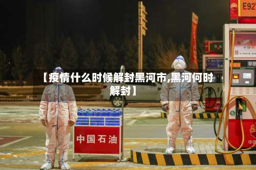 【疫情什么时候解封黑河市,黑河何时解封】-第1张图片