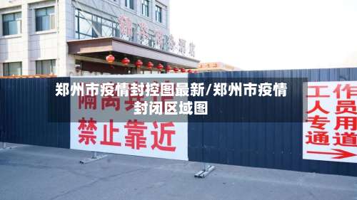郑州市疫情封控图最新/郑州市疫情封闭区域图-第1张图片