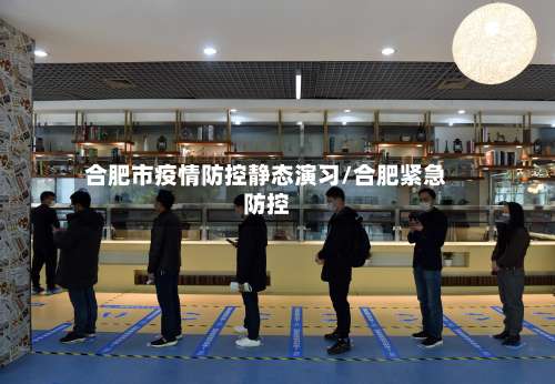 合肥市疫情防控静态演习/合肥紧急防控-第1张图片