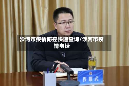 沙河市疫情防控快递查询/沙河市疫情电话-第1张图片