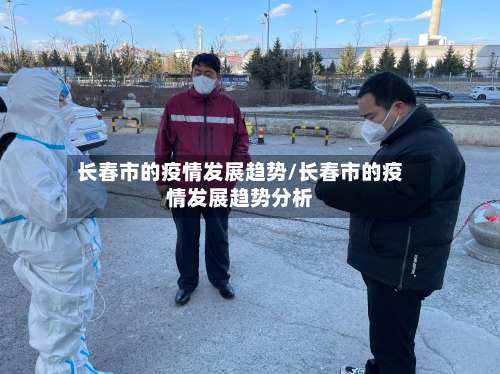 长春市的疫情发展趋势/长春市的疫情发展趋势分析-第1张图片