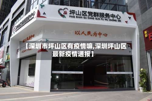 【深圳市坪山区有疫情嘛,深圳坪山区最新疫情通报】-第1张图片
