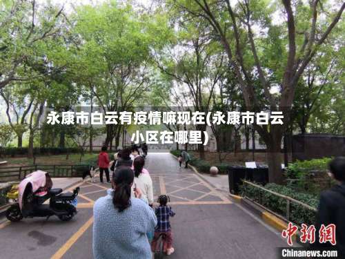 永康市白云有疫情嘛现在(永康市白云小区在哪里)-第2张图片