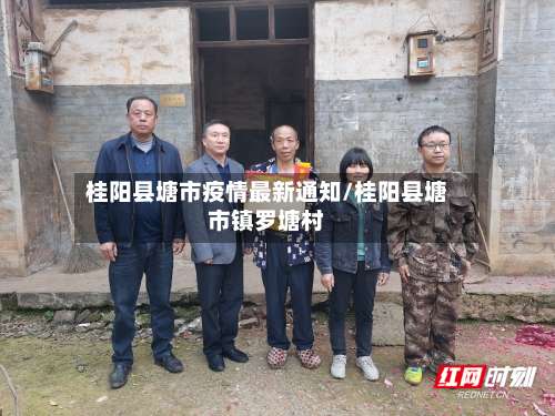 桂阳县塘市疫情最新通知/桂阳县塘市镇罗塘村-第1张图片