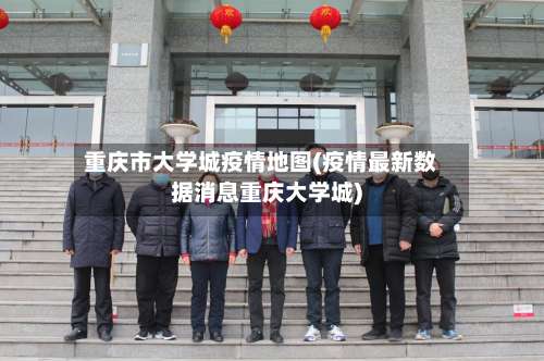 重庆市大学城疫情地图(疫情最新数据消息重庆大学城)-第1张图片
