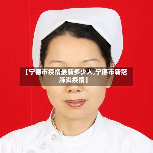 【宁德市疫情最新多少人,宁德市新冠肺炎疫情】-第1张图片