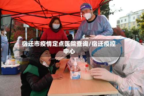 宿迁市疫情定点医院查询/宿迁疫控中心-第1张图片