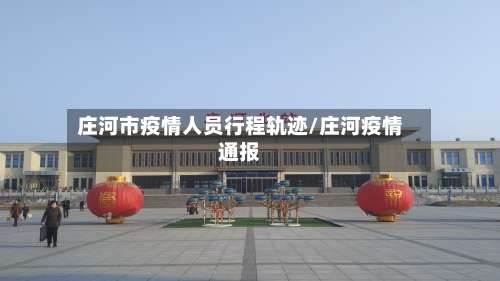 庄河市疫情人员行程轨迹/庄河疫情通报-第2张图片