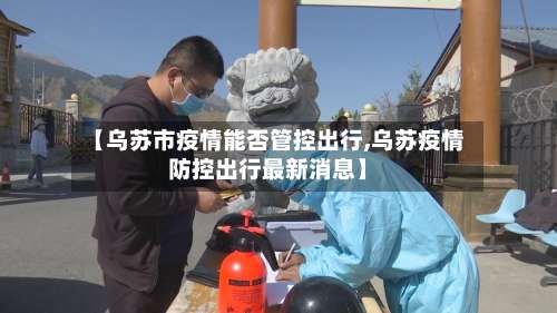 【乌苏市疫情能否管控出行,乌苏疫情防控出行最新消息】-第1张图片