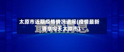 太原市近期疫情情况通报(疫情最新消息今天太原市)-第1张图片