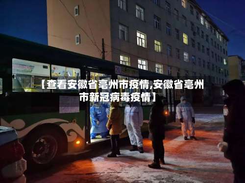 【查看安徽省亳州市疫情,安徽省亳州市新冠病毒疫情】-第1张图片