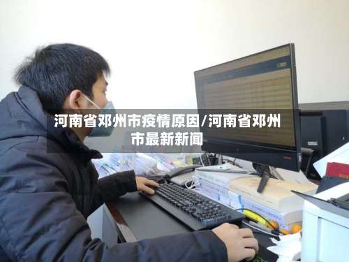 河南省邓州市疫情原因/河南省邓州市最新新闻-第1张图片