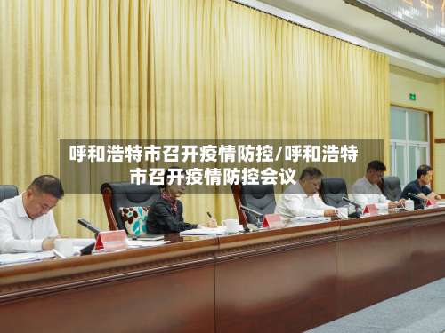 呼和浩特市召开疫情防控/呼和浩特市召开疫情防控会议-第2张图片