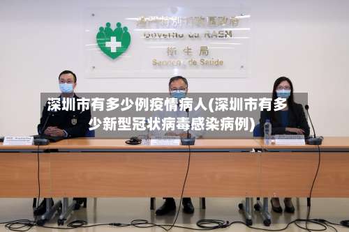 深圳市有多少例疫情病人(深圳市有多少新型冠状病毒感染病例)-第1张图片
