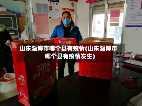 山东淄博市哪个县有疫情(山东淄博市哪个县有疫情发生)-第1张图片