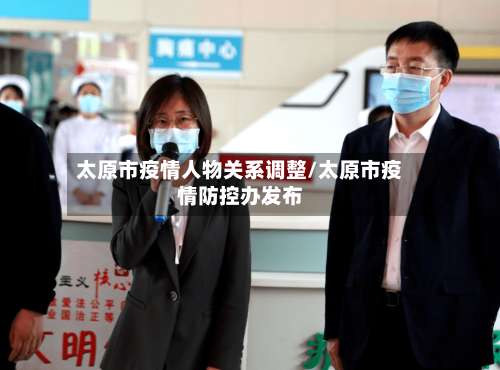 太原市疫情人物关系调整/太原市疫情防控办发布-第2张图片