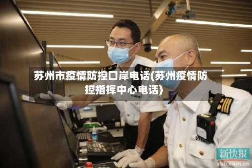 苏州市疫情防控口岸电话(苏州疫情防控指挥中心电话)-第1张图片