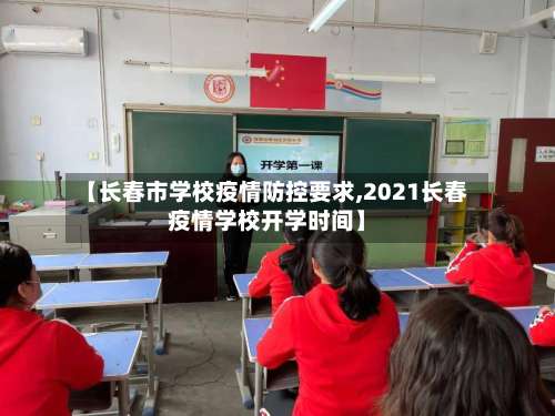 【长春市学校疫情防控要求,2021长春疫情学校开学时间】-第2张图片