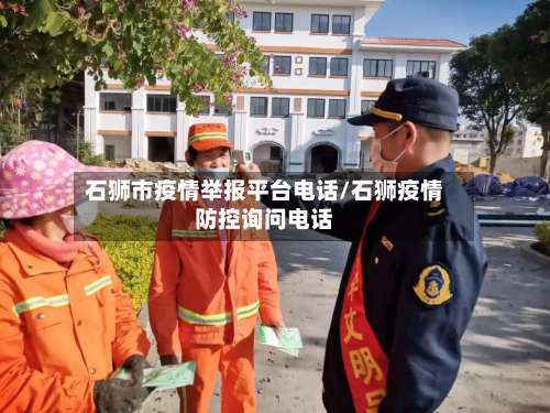 石狮市疫情举报平台电话/石狮疫情防控询问电话-第1张图片