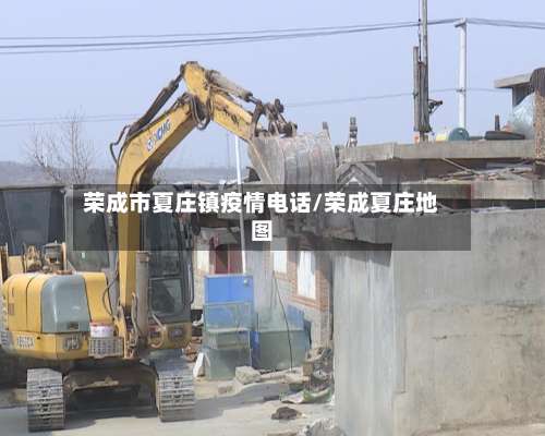 荣成市夏庄镇疫情电话/荣成夏庄地图-第1张图片