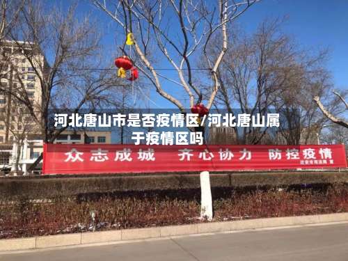 河北唐山市是否疫情区/河北唐山属于疫情区吗-第1张图片