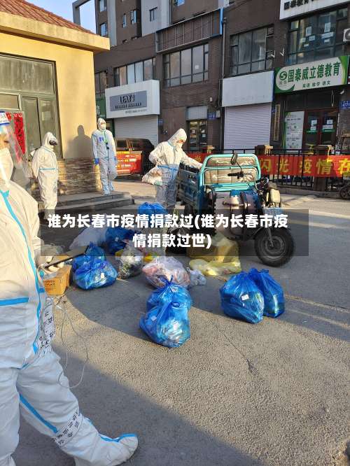 谁为长春市疫情捐款过(谁为长春市疫情捐款过世)-第2张图片