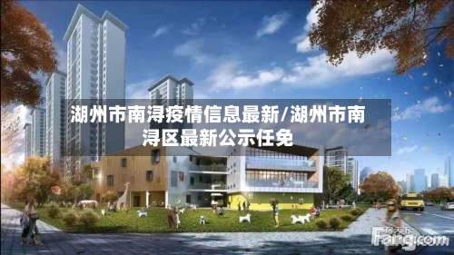 湖州市南浔疫情信息最新/湖州市南浔区最新公示任免-第1张图片