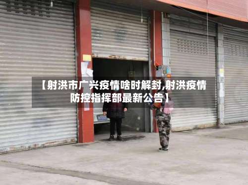 【射洪市广兴疫情啥时解封,射洪疫情防控指挥部最新公告】-第1张图片