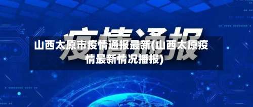 山西太原市疫情通报最新(山西太原疫情最新情况播报)-第1张图片